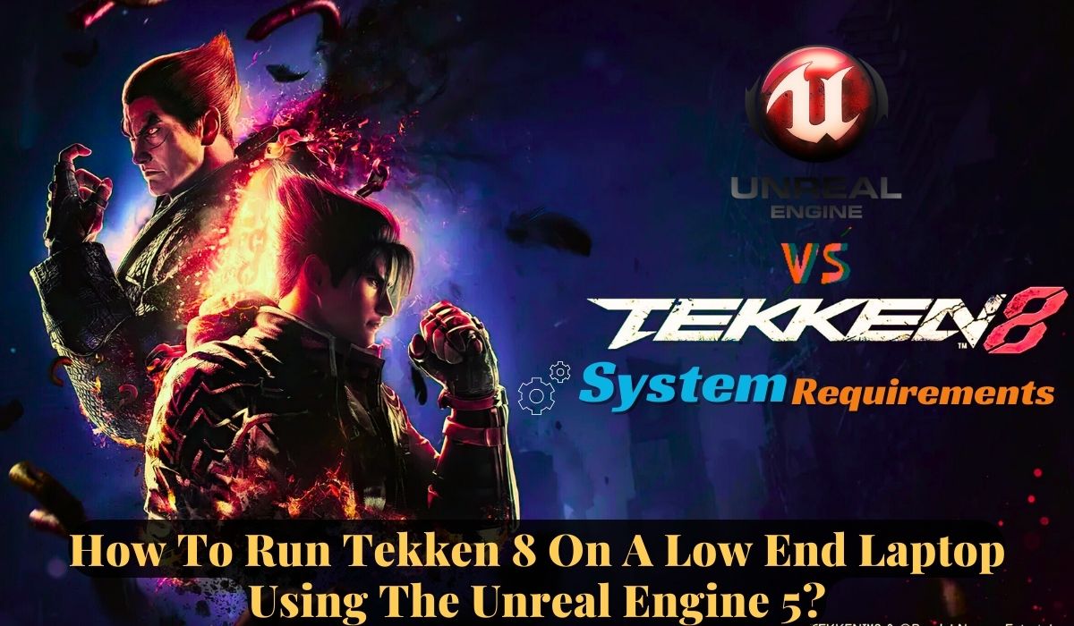 How To Run Tekken 8 On A Low End Laptop Using The Unreal Engine 5?