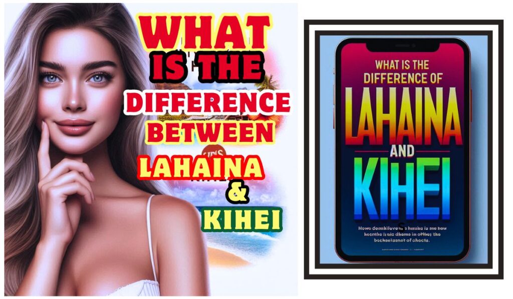 What is the difference between Lahaina and Kihei